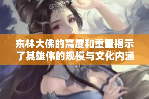 东林大佛的高度和重量揭示了其雄伟的规模与文化内涵