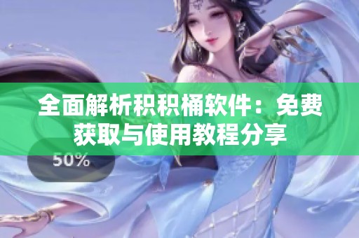 全面解析积积桶软件：免费获取与使用教程分享