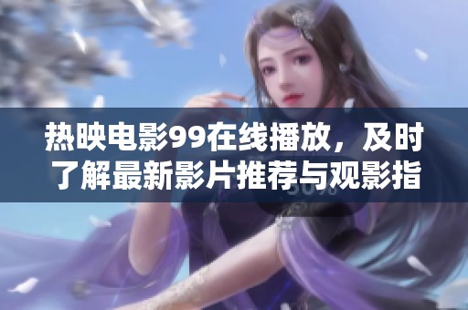 热映电影99在线播放，及时了解最新影片推荐与观影指南