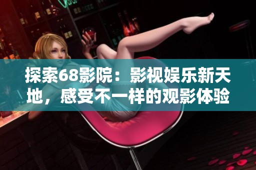 探索68影院：影视娱乐新天地，感受不一样的观影体验