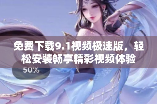 免费下载9.1视频极速版，轻松安装畅享精彩视频体验
