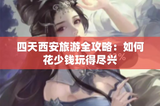 四天西安旅游全攻略：如何花少钱玩得尽兴