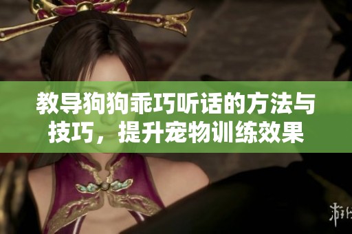 教导狗狗乖巧听话的方法与技巧，提升宠物训练效果