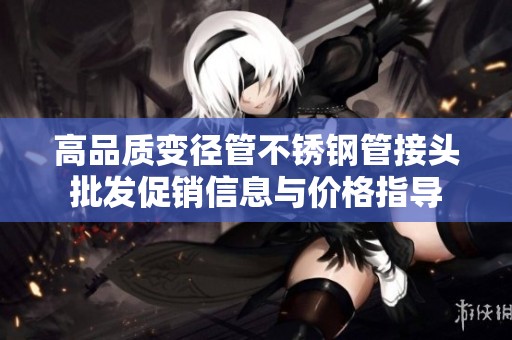 高品质变径管不锈钢管接头批发促销信息与价格指导