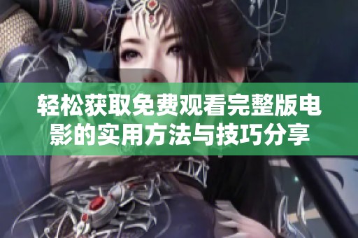 轻松获取免费观看完整版电影的实用方法与技巧分享