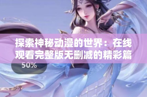 探索神秘动漫的世界：在线观看完整版无删减的精彩篇章