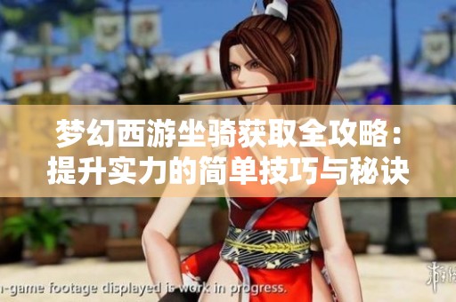梦幻西游坐骑获取全攻略：提升实力的简单技巧与秘诀分享
