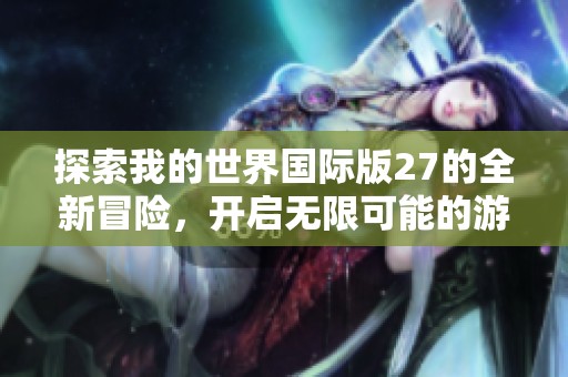 探索我的世界国际版27的全新冒险，开启无限可能的游戏体验