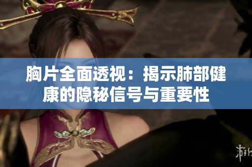 胸片全面透视：揭示肺部健康的隐秘信号与重要性