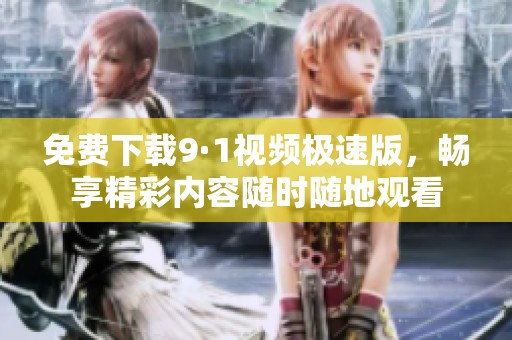 免费下载9·1视频极速版，畅享精彩内容随时随地观看