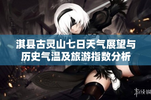 淇县古灵山七日天气展望与历史气温及旅游指数分析