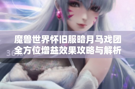 魔兽世界怀旧服暗月马戏团全方位增益效果攻略与解析详解