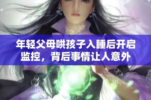 年轻父母哄孩子入睡后开启监控，背后事情让人意外