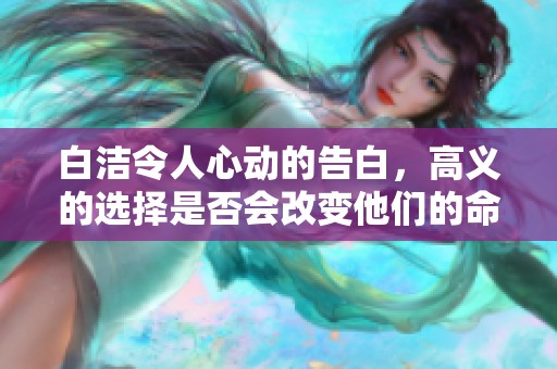 白洁令人心动的告白，高义的选择是否会改变他们的命运