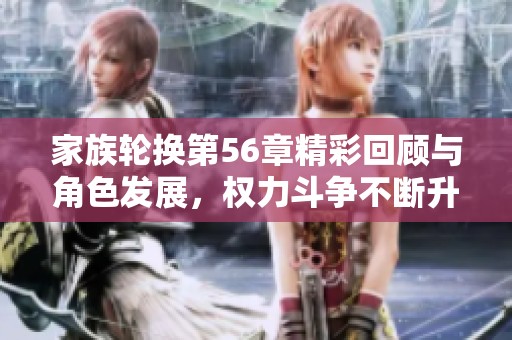 家族轮换第56章精彩回顾与角色发展，权力斗争不断升级