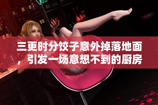三更时分饺子意外掉落地面，引发一场意想不到的厨房故事