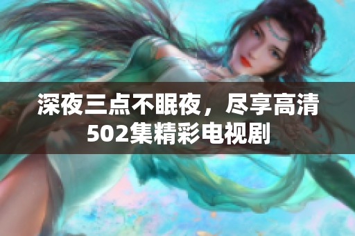深夜三点不眠夜，尽享高清502集精彩电视剧
