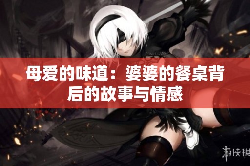 母爱的味道：婆婆的餐桌背后的故事与情感