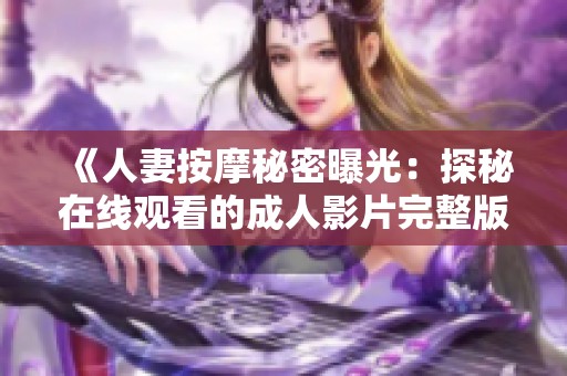《人妻按摩秘密曝光：探秘在线观看的成人影片完整版》