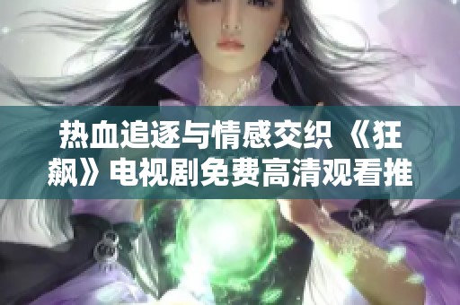 热血追逐与情感交织 《狂飙》电视剧免费高清观看推荐