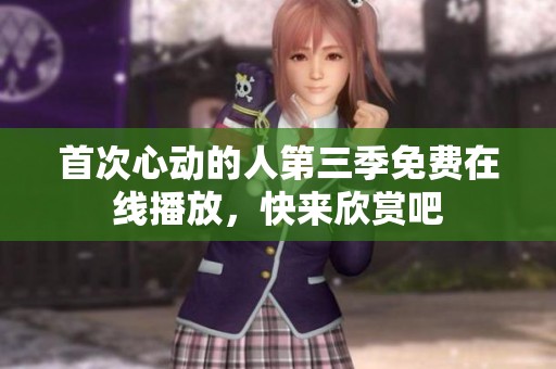 首次心动的人第三季免费在线播放，快来欣赏吧