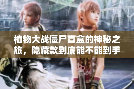 植物大战僵尸盲盒的神秘之旅，隐藏款到底能不能到手呢