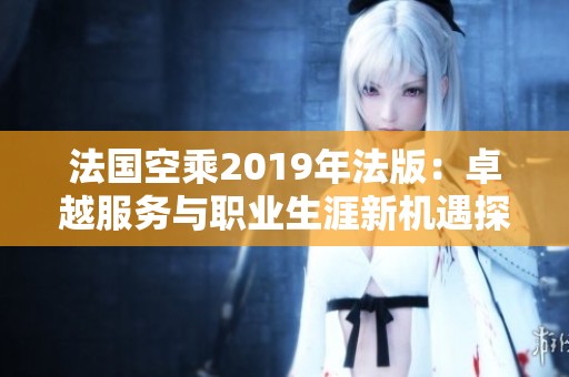 法国空乘2019年法版：卓越服务与职业生涯新机遇探讨