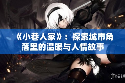 《小巷人家》：探索城市角落里的温暖与人情故事