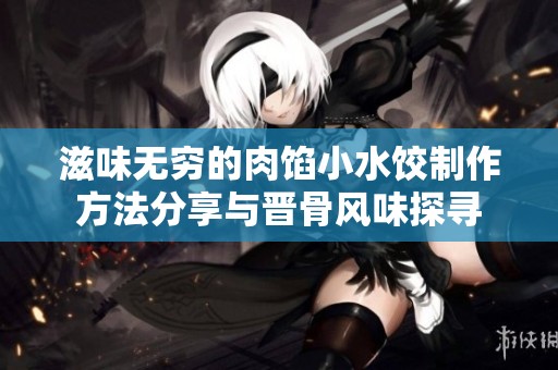 滋味无穷的肉馅小水饺制作方法分享与晋骨风味探寻