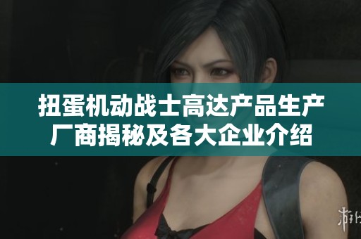 扭蛋机动战士高达产品生产厂商揭秘及各大企业介绍