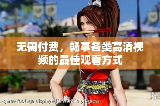 无需付费，畅享各类高清视频的最佳观看方式