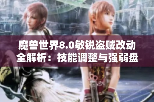 魔兽世界8.0敏锐盗贼改动全解析：技能调整与强弱盘点
