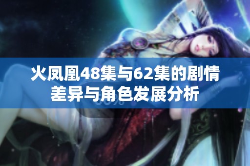 火凤凰48集与62集的剧情差异与角色发展分析
