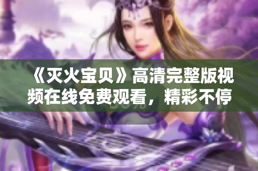 《灭火宝贝》高清完整版视频在线免费观看，精彩不停歇