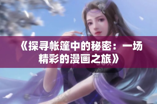 《探寻帐篷中的秘密：一场精彩的漫画之旅》