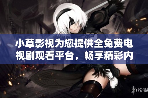 小草影视为您提供全免费电视剧观看平台，畅享精彩内容