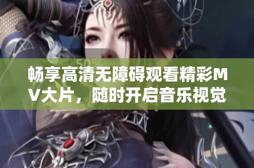 畅享高清无障碍观看精彩MV大片，随时开启音乐视觉盛宴