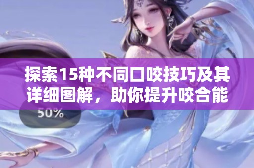 探索15种不同口咬技巧及其详细图解，助你提升咬合能力