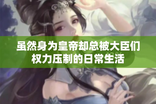 虽然身为皇帝却总被大臣们权力压制的日常生活