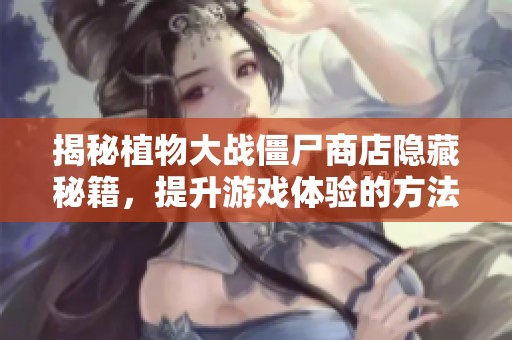揭秘植物大战僵尸商店隐藏秘籍，提升游戏体验的方法分享