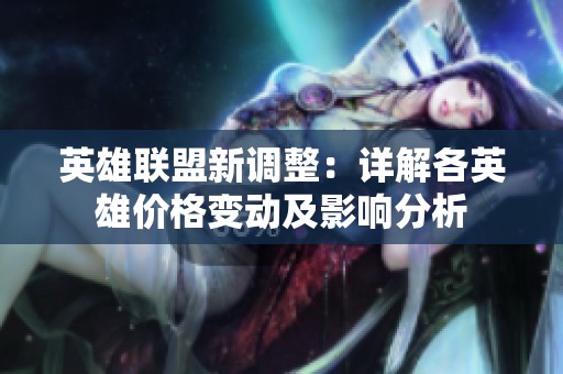 英雄联盟新调整：详解各英雄价格变动及影响分析