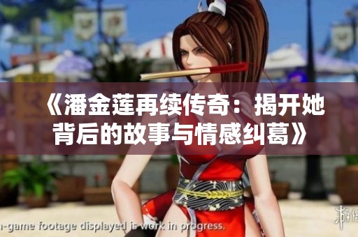 《潘金莲再续传奇：揭开她背后的故事与情感纠葛》