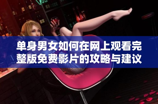 单身男女如何在网上观看完整版免费影片的攻略与建议