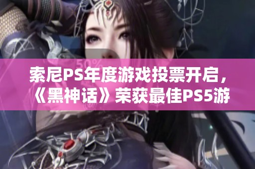 索尼PS年度游戏投票开启，《黑神话》荣获最佳PS5游戏及最佳图形奖
