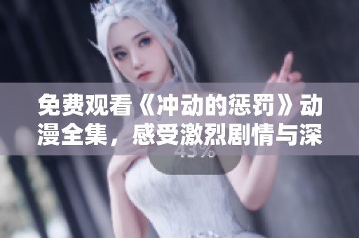 免费观看《冲动的惩罚》动漫全集，感受激烈剧情与深刻内涵