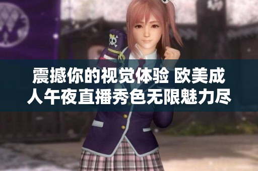 震撼你的视觉体验 欧美成人午夜直播秀色无限魅力尽在其中