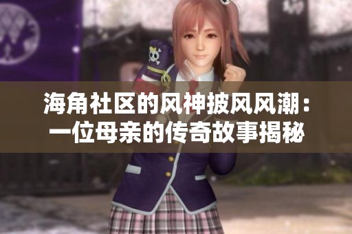 海角社区的风神披风风潮：一位母亲的传奇故事揭秘