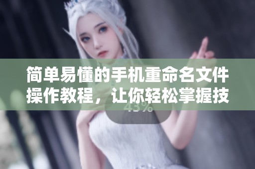简单易懂的手机重命名文件操作教程，让你轻松掌握技巧