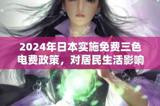2024年日本实施免费三色电费政策，对居民生活影响深远