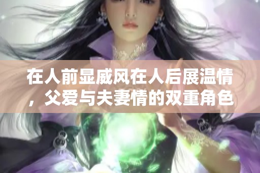 在人前显威风在人后展温情，父爱与夫妻情的双重角色解析